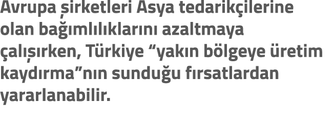 Avrupa irketleri Asya tedarik ilerine olan ba  ml l klar n  azaltmaya  al   rken, T rkiye “yak n b lgeye  retim kayd...