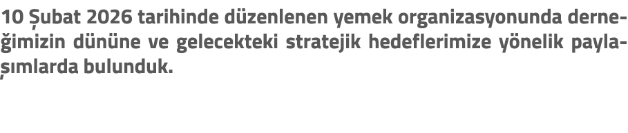 10 ubat 2026 tarihinde d zenlenen yemek organizasyonunda derne imizin d n ne ve gelecekteki stratejik hedeflerimize ...