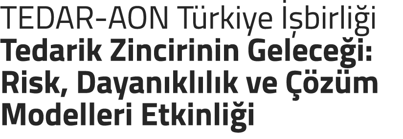 TEDAR AON T rkiye  birli i Tedarik Zincirinin Gelece i: Risk, Dayan kl l k ve   z m Modelleri Etkinli i