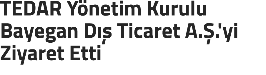 TEDAR Y netim Kurulu Bayegan D  Ticaret A. .'yi Ziyaret Etti