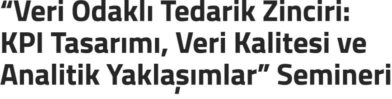 “Veri Odakl Tedarik Zinciri: KPI Tasar m , Veri Kalitesi ve Analitik Yakla  mlar” Semineri