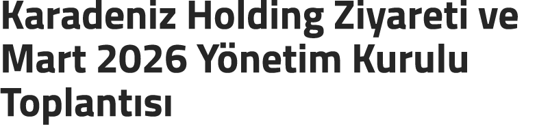 Karadeniz Holding Ziyareti ve Mart 2026 Y netim Kurulu Toplant s 