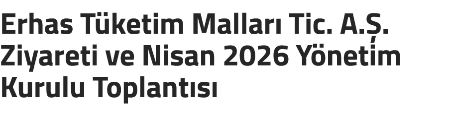Erhas T ketim Mallar Tic. A. . Ziyareti ve Nisan 2026 Y netim Kurulu Toplant s 