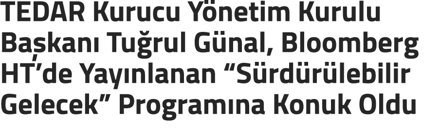 TEDAR Kurucu Y netim Kurulu Ba kan Tu rul G nal, Bloomberg HT’de Yay nlanan “S rd r lebilir Gelecek” Program na Konu...