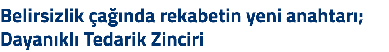 Belirsizlik a  nda rekabetin yeni anahtar ; Dayan kl  Tedarik Zinciri