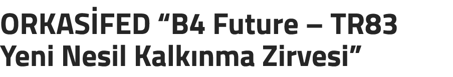 ORKAS FED “B4 Future – TR83 Yeni Nesil Kalk nma Zirvesi” 