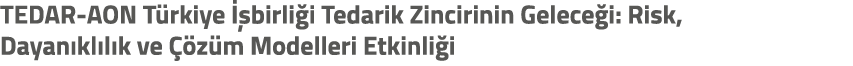 TEDAR AON T rkiye  birli i Tedarik Zincirinin Gelece i: Risk, Dayan kl l k ve   z m Modelleri Etkinli i
