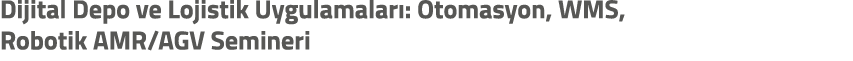 Dijital Depo ve Lojistik Uygulamalar : Otomasyon, WMS, Robotik AMR/AGV Semineri 
