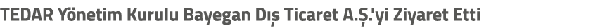 TEDAR Y netim Kurulu Bayegan D  Ticaret A. .'yi Ziyaret Etti