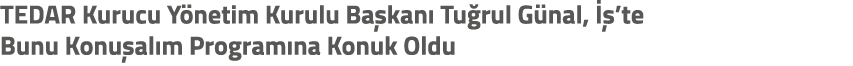TEDAR Kurucu Y netim Kurulu Ba kan Tu rul G nal,   ’te Bunu Konu al m Program na Konuk Oldu 