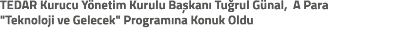 TEDAR Kurucu Y netim Kurulu Ba kan Tu rul G nal, A Para \“Teknoloji ve Gelecek\" Program na Konuk Oldu