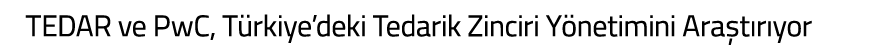 TEDAR ve PwC  T rkiye deki Tedarik Zinciri Y netimini Ara t r yor
