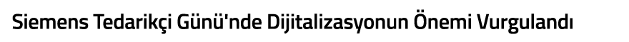 Siemens Tedarik i G n  nde Dijitalizasyonun  nemi Vurguland 
