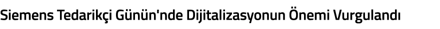 Siemens Tedarik i G n n nde Dijitalizasyonun  nemi Vurguland 