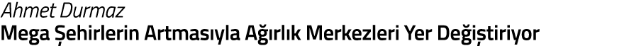 Ahmet Durmaz Mega  ehirlerin Artmas yla A  rl k Merkezleri Yer De i tiriyor