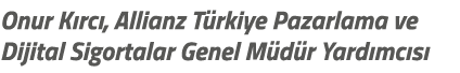 Onur K rc , Allianz T rkiye Pazarlama ve Dijital Sigortalar Genel M d r Yard mc s 