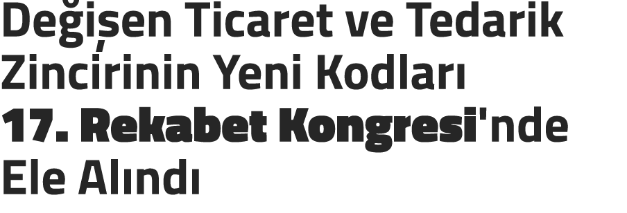 De i en Ticaret ve Tedarik Zincirinin Yeni Kodlar 17. Rekabet Kongresi'nde Ele Al nd 